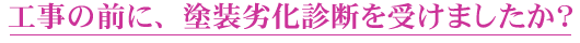 工事の前に、塗装劣化診断を受けましたか？