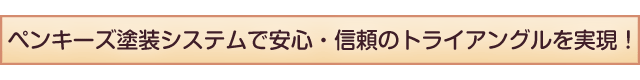 ペンキーズ塗装システムで安心・信頼のトライアングルを実現！